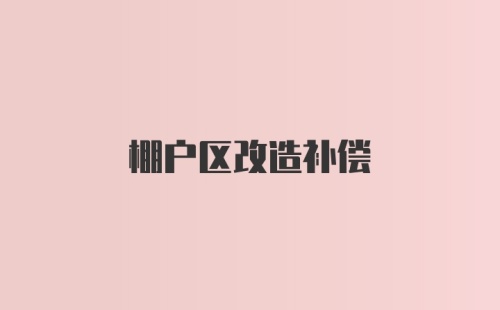 棚户区改造补偿