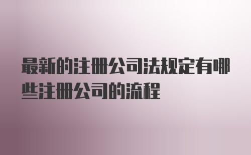 最新的注册公司法规定有哪些注册公司的流程