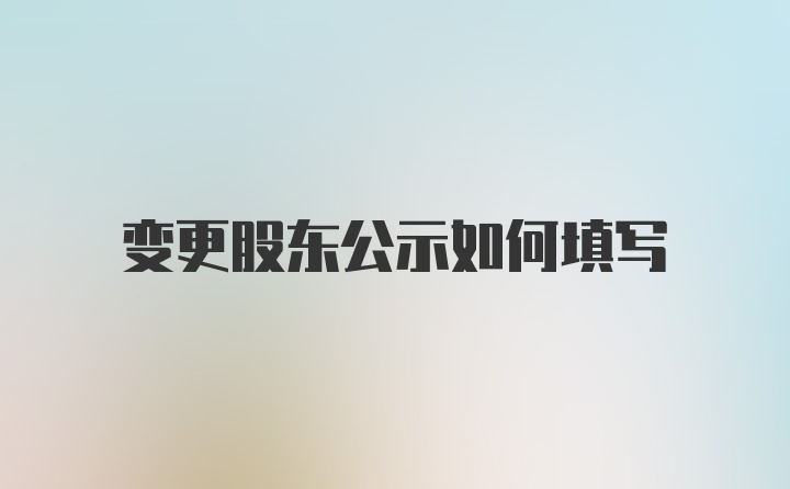 变更股东公示如何填写