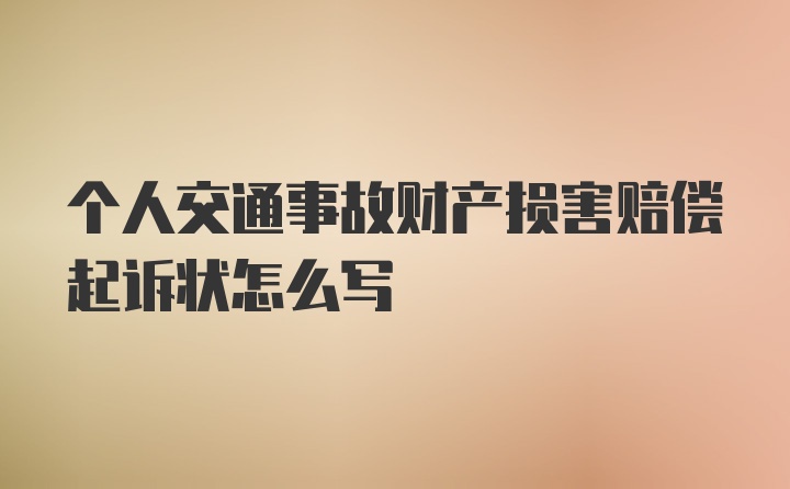 个人交通事故财产损害赔偿起诉状怎么写