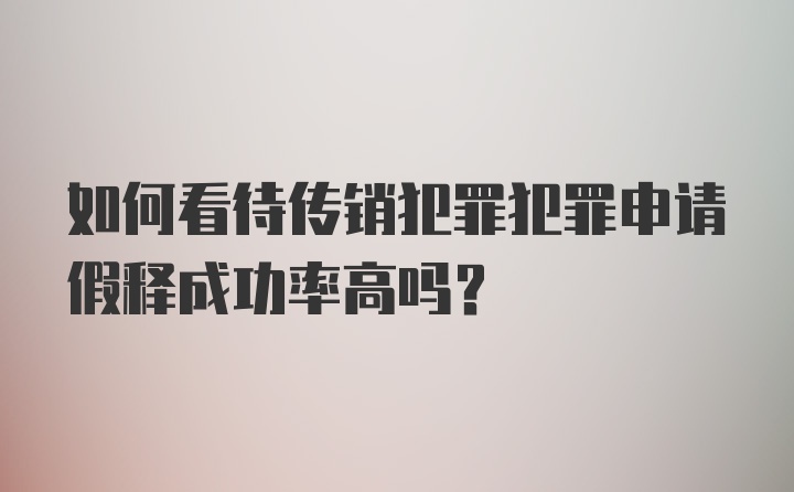 如何看待传销犯罪犯罪申请假释成功率高吗？