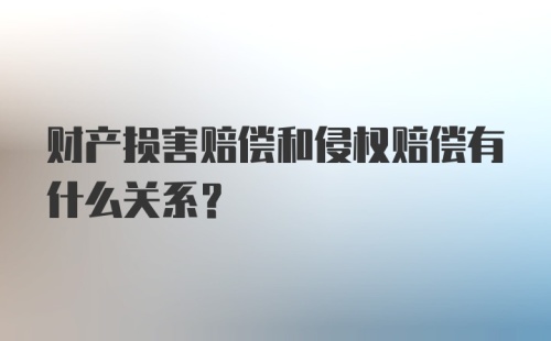 财产损害赔偿和侵权赔偿有什么关系?