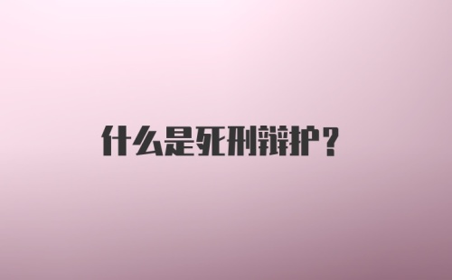 什么是死刑辩护?