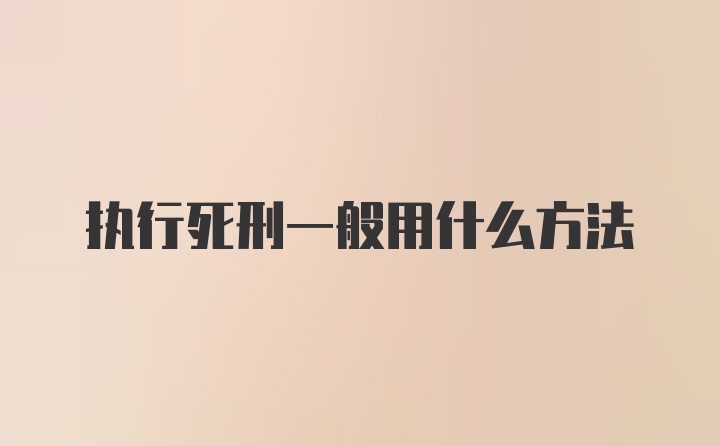 执行死刑一般用什么方法