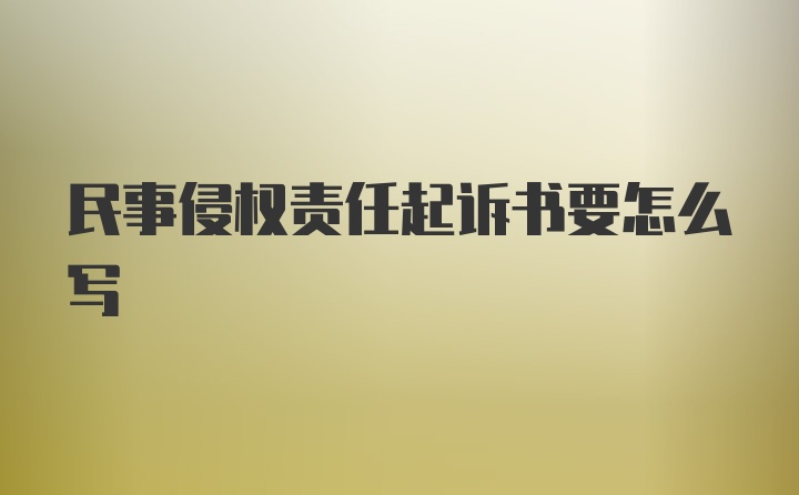 民事侵权责任起诉书要怎么写