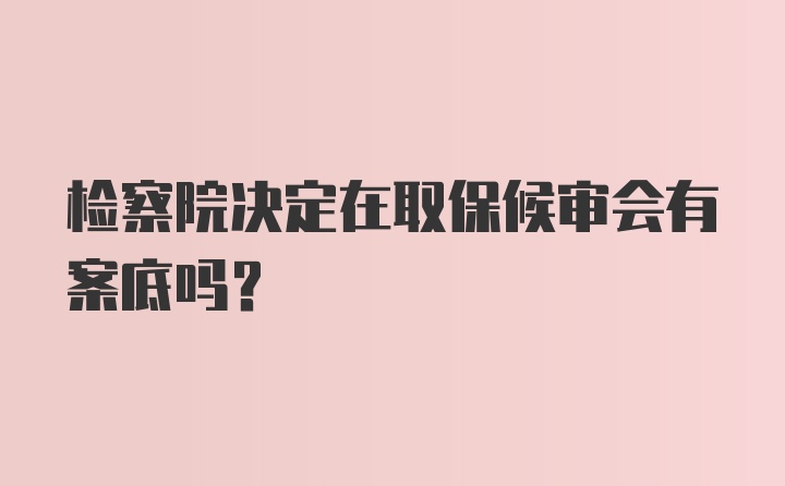 检察院决定在取保候审会有案底吗?