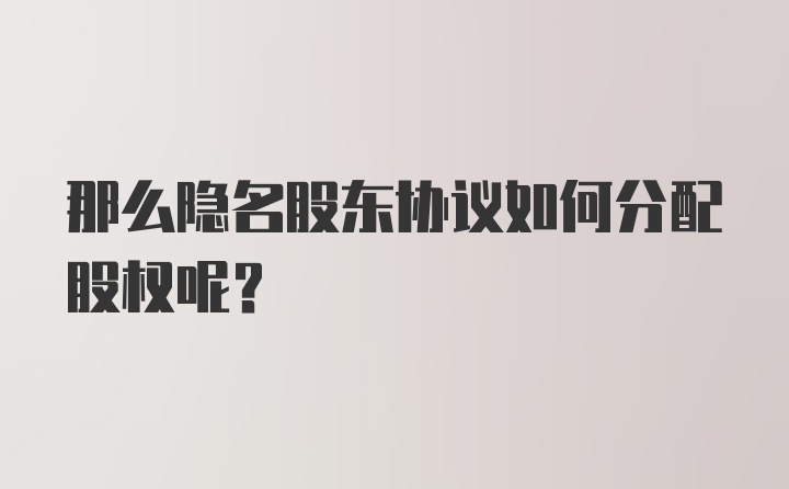 那么隐名股东协议如何分配股权呢？