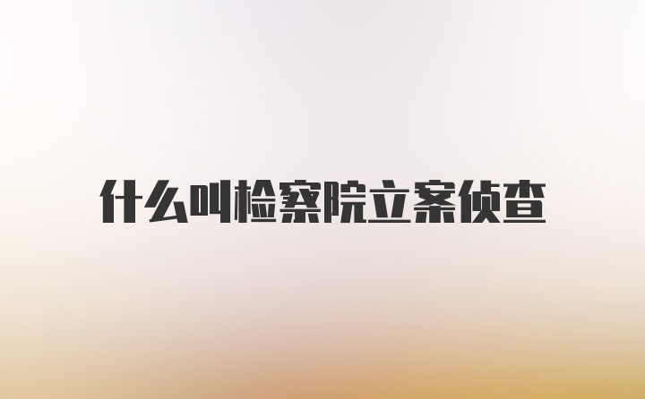 什么叫检察院立案侦查