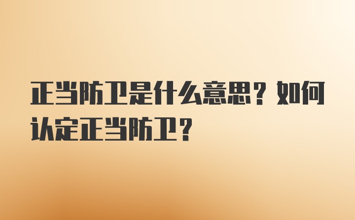 正当防卫是什么意思？如何认定正当防卫？