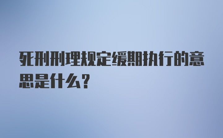 死刑刑理规定缓期执行的意思是什么？