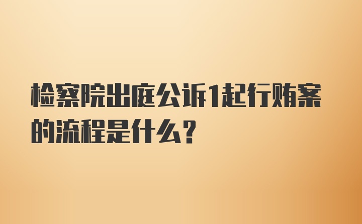 检察院出庭公诉1起行贿案的流程是什么？