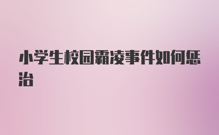 小学生校园霸凌事件如何惩治