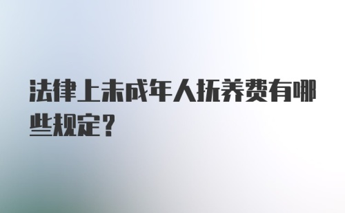 法律上未成年人抚养费有哪些规定?