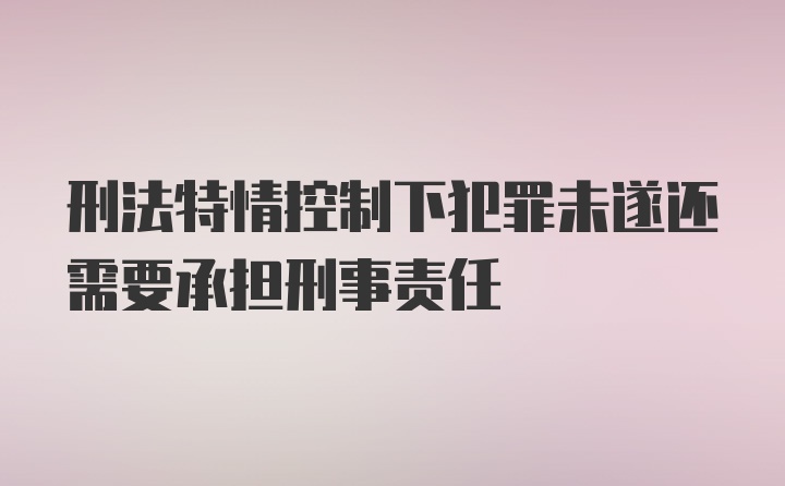 刑法特情控制下犯罪未遂还需要承担刑事责任