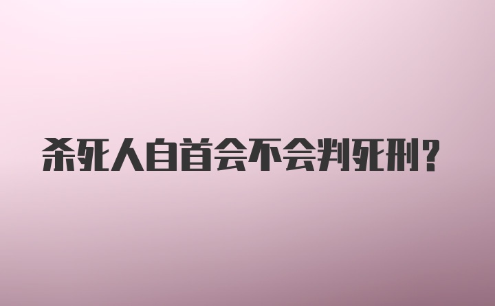 杀死人自首会不会判死刑？