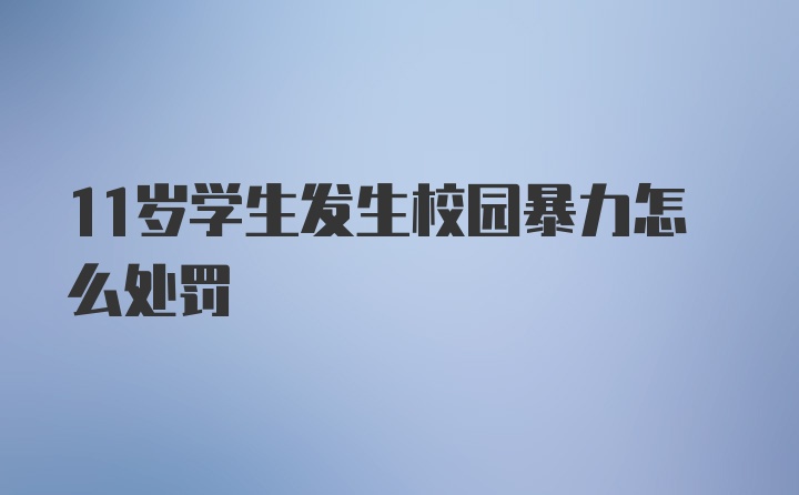 11岁学生发生校园暴力怎么处罚