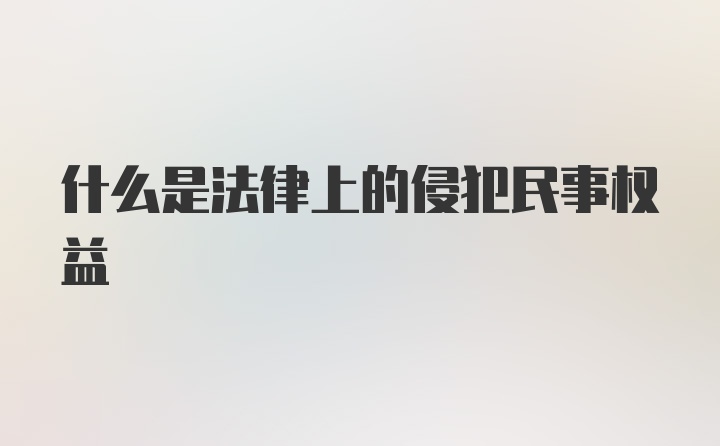 什么是法律上的侵犯民事权益