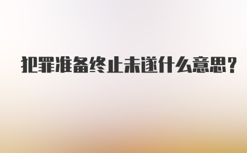 犯罪准备终止未遂什么意思？