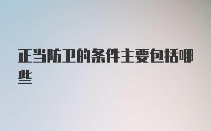 正当防卫的条件主要包括哪些