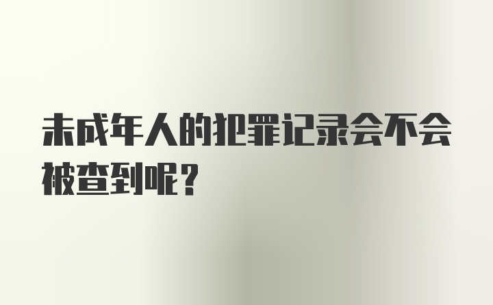 未成年人的犯罪记录会不会被查到呢？