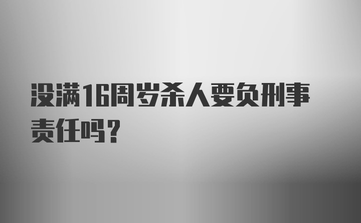 没满16周岁杀人要负刑事责任吗？