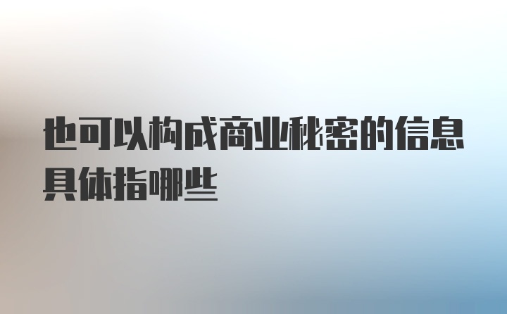 也可以构成商业秘密的信息具体指哪些