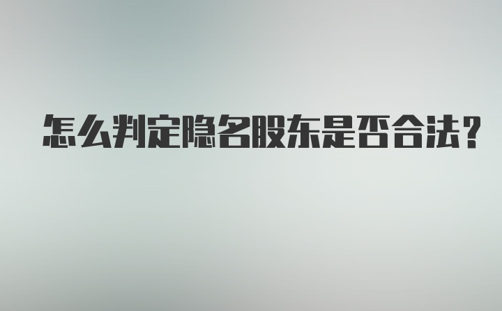 怎么判定隐名股东是否合法？