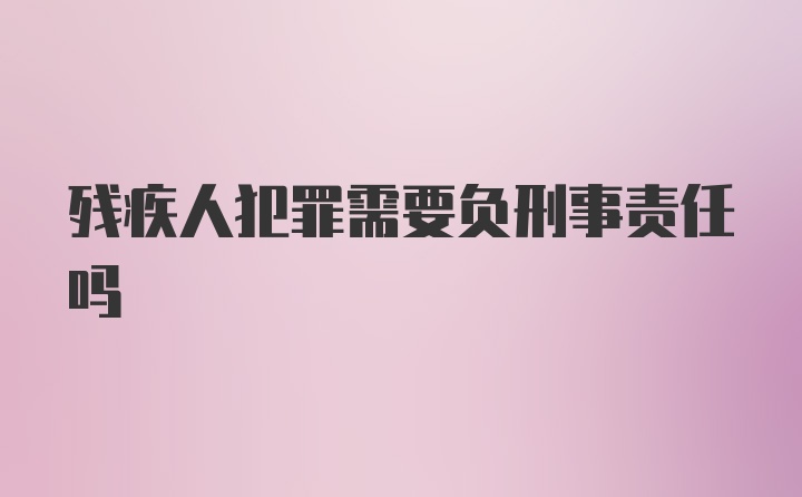 残疾人犯罪需要负刑事责任吗