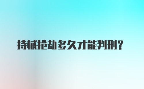 持械抢劫多久才能判刑？