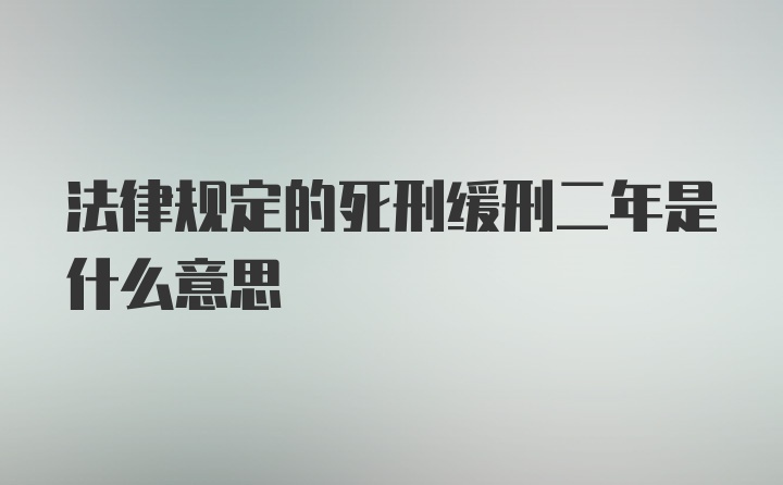 法律规定的死刑缓刑二年是什么意思