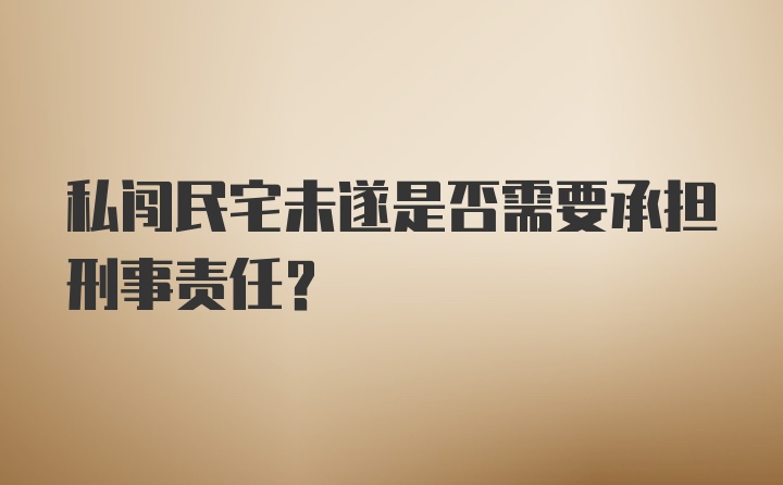 私闯民宅未遂是否需要承担刑事责任？