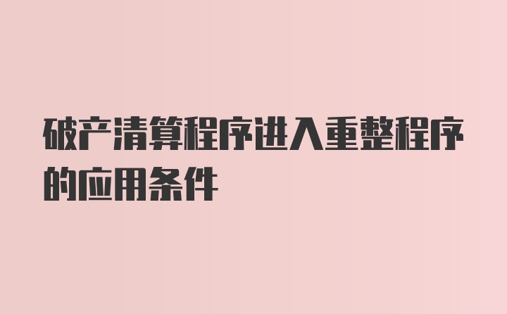 破产清算程序进入重整程序的应用条件