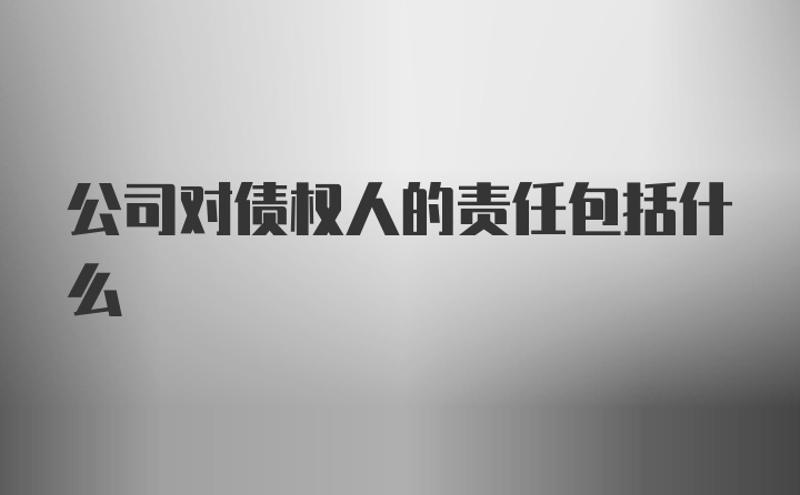 公司对债权人的责任包括什么