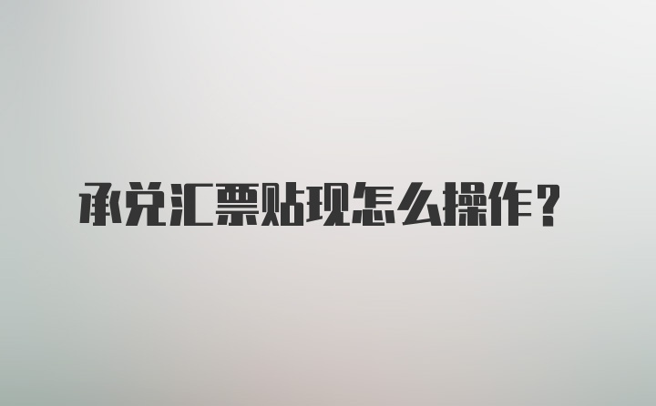 承兑汇票贴现怎么操作？