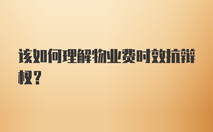 该如何理解物业费时效抗辩权？