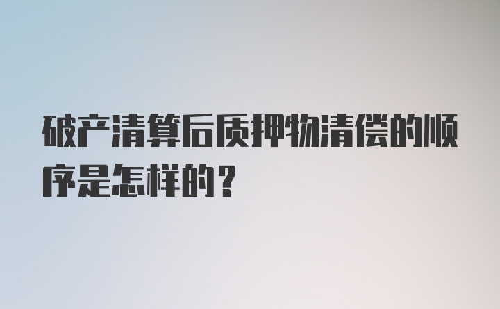 破产清算后质押物清偿的顺序是怎样的？