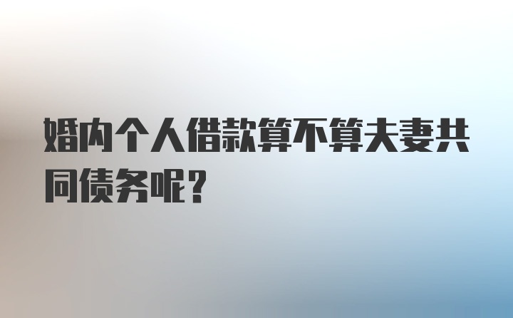 婚内个人借款算不算夫妻共同债务呢？