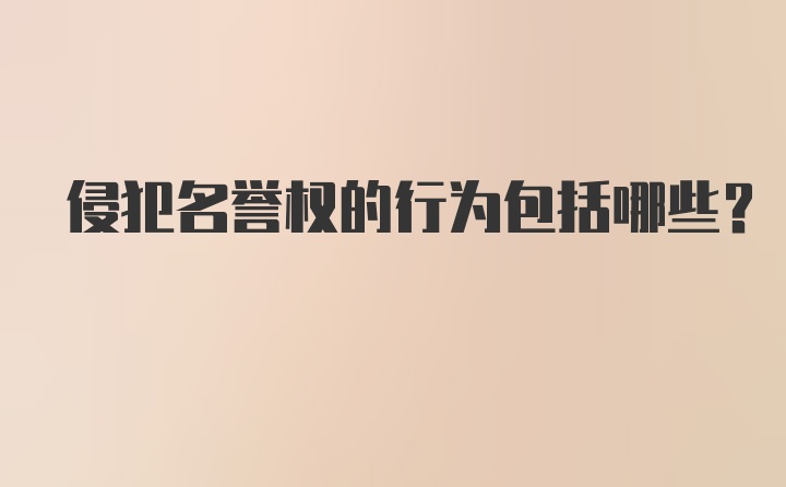 侵犯名誉权的行为包括哪些？