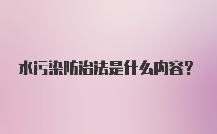 水污染防治法是什么内容？