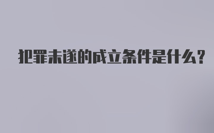 犯罪未遂的成立条件是什么？