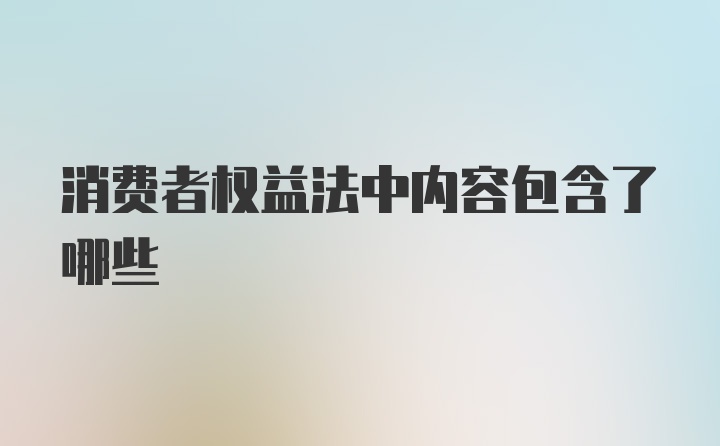 消费者权益法中内容包含了哪些