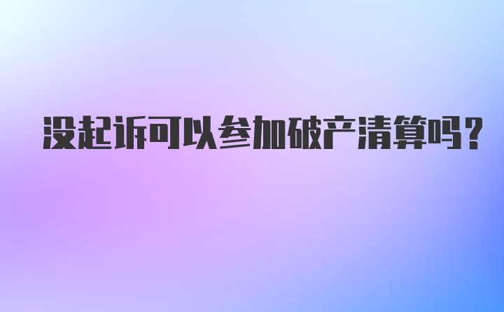 没起诉可以参加破产清算吗？