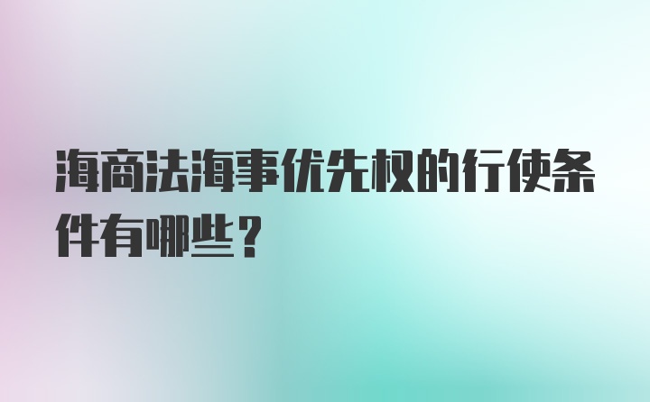 海商法海事优先权的行使条件有哪些？