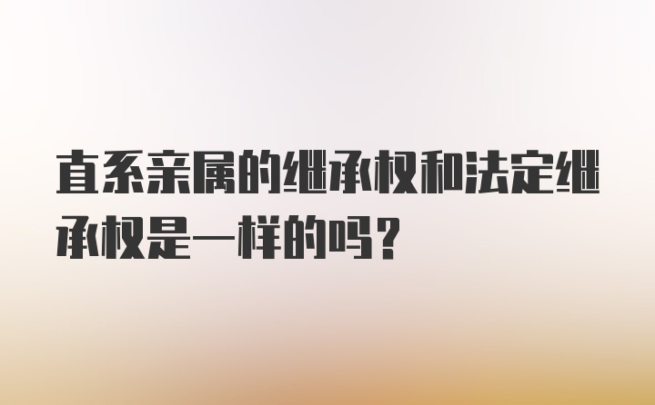 直系亲属的继承权和法定继承权是一样的吗？