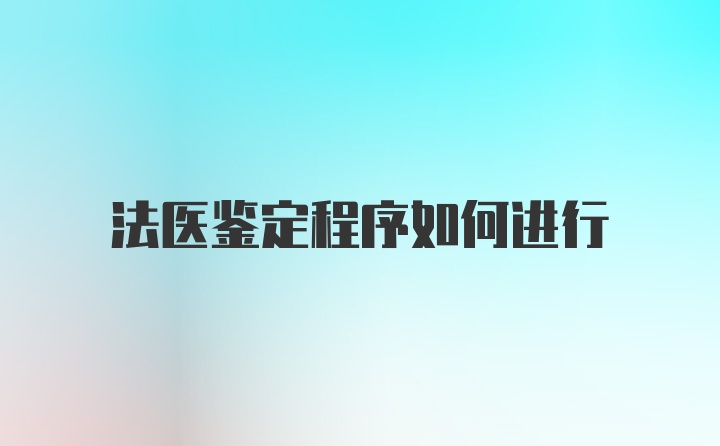 法医鉴定程序如何进行