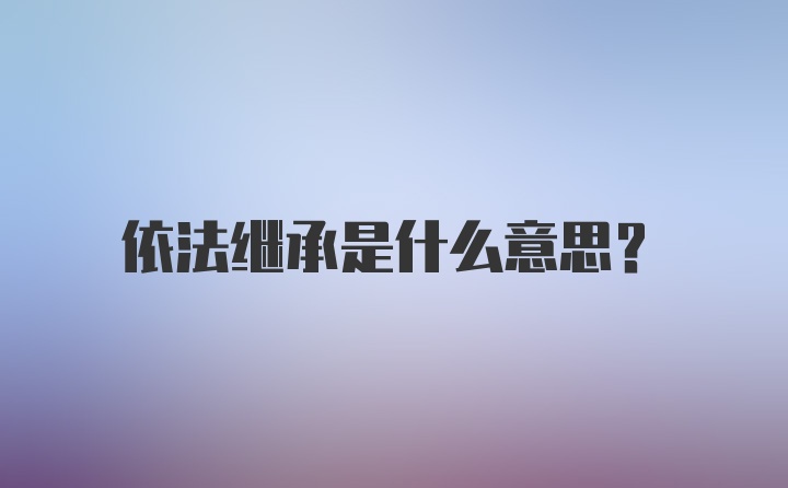 依法继承是什么意思?