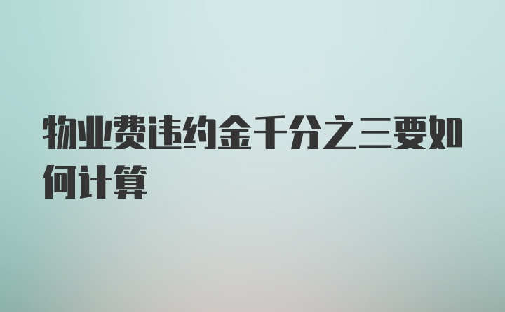 物业费违约金千分之三要如何计算