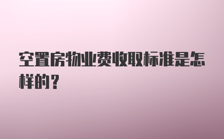 空置房物业费收取标准是怎样的？