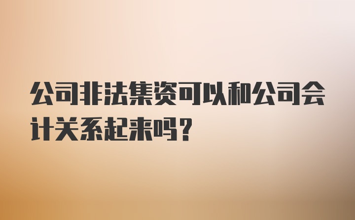 公司非法集资可以和公司会计关系起来吗?