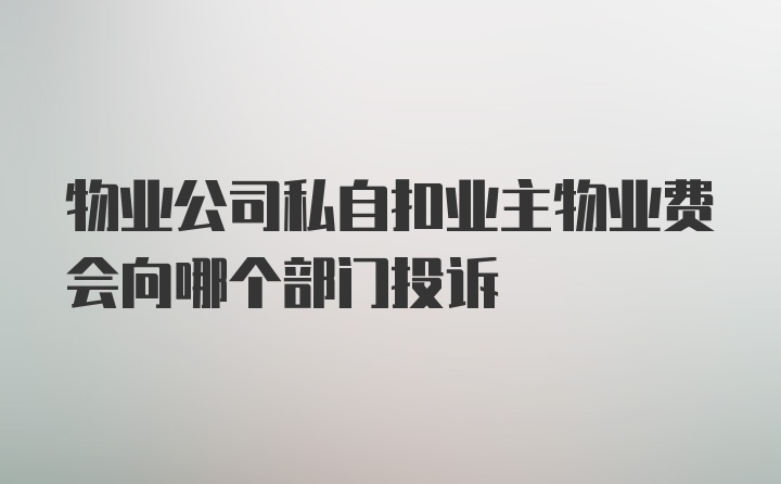 物业公司私自扣业主物业费会向哪个部门投诉